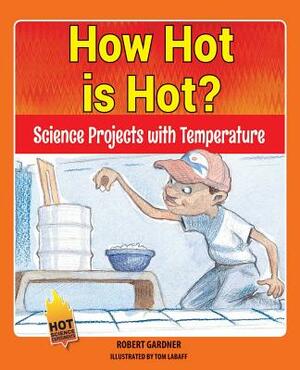 How Hot Is Hot?: Science Projects with Temperature by Robert Gardner