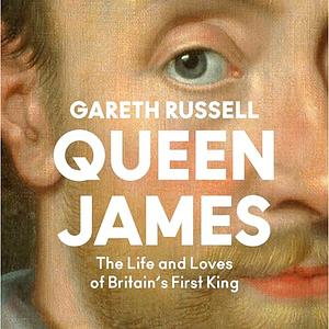 Queen James: The Life and Loves of Britain's First King by Gareth Russell