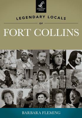 Legendary Locals of Fort Collins by Barbara Fleming