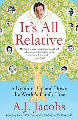 It's All Relative: Adventures Up and Down the World's Family Tree by A.J. Jacobs