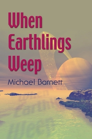 When Earthlings Weep by Michael Barnett