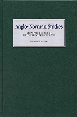 Anglo-Norman Studies XXXV: Proceedings of the Battle Conference 2012 by 