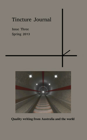 Tincture Journal, Issue Three, Spring 2013 by Ira McGuire, Chloë Callistemon, Pam Riley, David Adès, Suzanne Moore, Fanni Sütő, A.J. Huffman, Cheryl Pearson, Jodi Cleghorn, Gerard Elson, Daniel Young, Stuart Barnes, Matt Smith, Tara Cartland, Gexter Ocampo Lacambra, Meg Henry, Dave Drayton, Joanna Wolthuizen, Ron Barton, Tiggy Johnson, Konstantina Sozou-Kyrkou, Jessica McLean, Billy T. Antonio, Nathanael O'Reilly, Catherine Cole, Alinta Krauth, Kristen Rohde