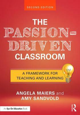 The Passion-Driven Classroom: A Framework for Teaching and Learning by Angela Maiers, Amy Sandvold