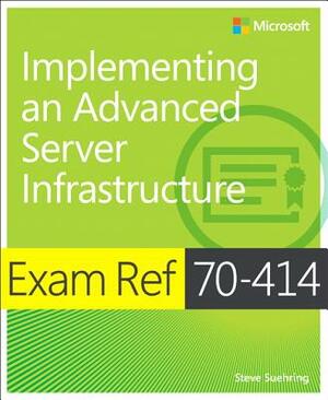Exam Ref 70-414 Implementing an Advanced Server Infrastructure (McSe) by Steve Suehring