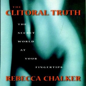 The Clitoral Truth: The Secret World at Your Fingertips by Rebecca Chalker