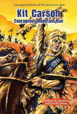 Kit Carson: Courageous Mountain Man by William R. Sanford, Carl R. Green