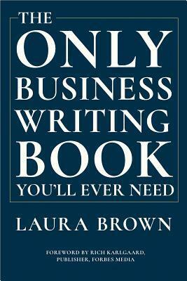 The Only Business Writing Book You'll Ever Need by Laura Brown