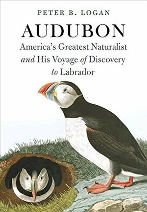 Audubon: America's Greatest Naturalist and His Voyage of Discovery to Labrador by Peter B. Logan, Jeffrey L. Ward