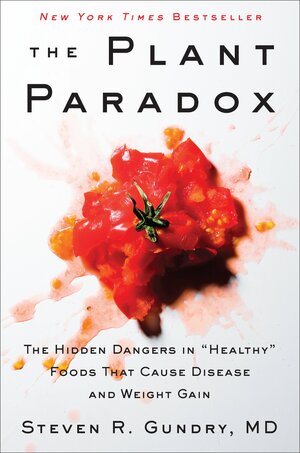 The Plant Paradox: The Hidden Dangers in "Healthy" Foods That Cause Disease and Weight Gain by Steven R. Gundry