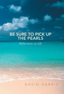 Be Sure to Pick Up the Pearls: Reflections on Life by David Harris