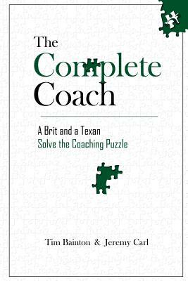 The Complete Coach: A Brit and A Texan Solve the Coaching Puzzle by Jeremy Carl, Tim Bainton