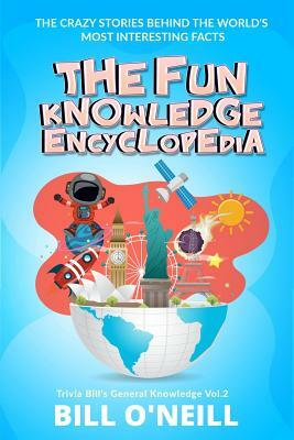 The Fun Knowledge Encyclopedia Volume 2: The Crazy Stories Behind the World's Most Interesting Facts by Bill O'Neill