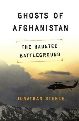 Ghosts of Afghanistan: The Haunted Battleground by Jonathan Steele