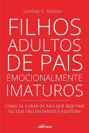 Filhos Adultos de Pais Emocionalmente Imaturos by Lindsay C. Gibson