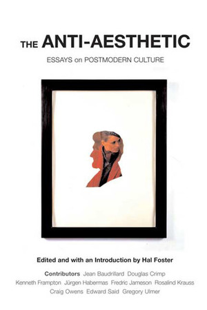 The Anti-Aesthetic: Essays on Postmodern Culture by Hal Foster, Edward W. Said, Jürgen Habermas, Jean Baudrillard, Kenneth Frampton, Douglas Crimp, Fredric Jameson, Craig Owens, Rosalind E. Krauss, Gregory Ulmer