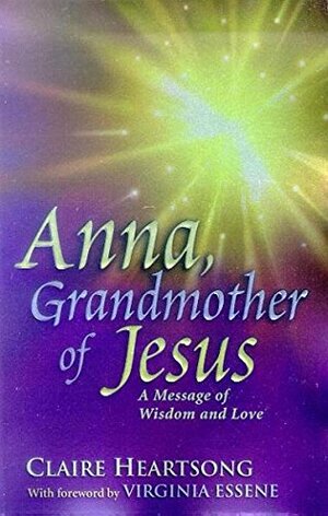 Ana, la abuela de Jesús: Un mensaje de Sabiduría y Amor by Claire Heartsong, Gabriela Contreras, Virginia Essene
