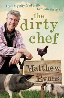 The Dirty Chef: From Big City Food Critic to Foodie Farmer by Matthew Evans