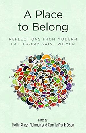 A Place to Belong: Stories from Modern Latter-Day Saint Women by Camille Fronk Olson, Hollie Rhees Fluhman