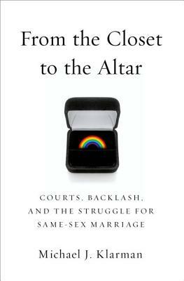 From the Closet to the Altar: Courts, Backlash, and the Struggle for Same-Sex Marriage by Michael J. Klarman