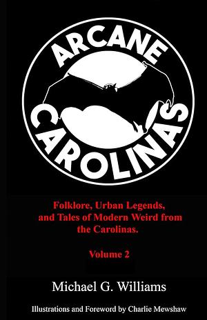 Arcane Carolinas: Folklore, Urban Legends, and Tales of Modern Weird from the Carolinas Volume 2 by Michael G. Williams