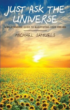 Just Ask the Universe: A No-Nonsense Guide to Manifesting Your Dreams by Michael Samuels