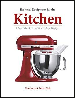 Essential Equipment for the Kitchen: A Sourcebook of the World's Best Design by Peter Fiell, Charlotte Fiell