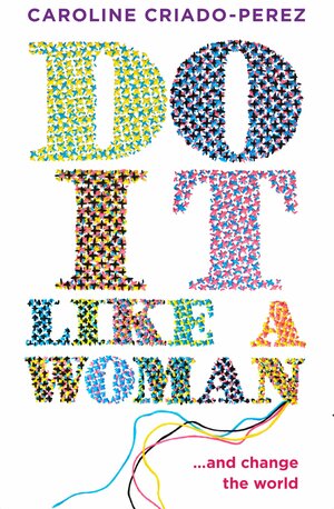 Do It Like a Woman... and Change the World by Caroline Criado Pérez