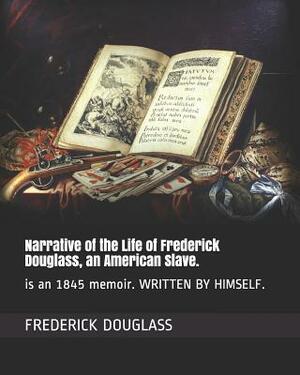 Narrative of the Life of Frederick Douglass, an American Slave.: is an 1845 memoir. WRITTEN BY HIMSELF. by Frederick Douglass