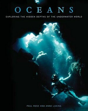 Oceans: Exploring the Hidden Depths of the Underwater World by Paul Rose, Anne Laking, Philippe Cousteau