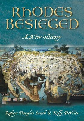 Rhodes Besieged: A New History by Kelly DeVries, Robert Douglas Smith