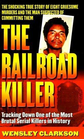 The Railroad Killer: The Shocking True Story of Angel Maturino Resendez and His Alleged Trail of Death by Wensley Clarkson, Wensley Clarkson