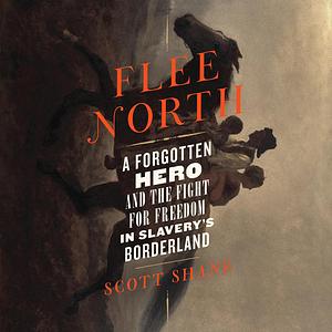 Flee North: A Forgotten Hero and the Fight for Freedom in Slavery's Borderland by Scott Shane