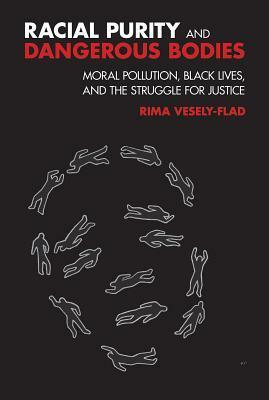 Racial Purity and Dangerous Bodies: Moral Pollution, Black Lives, and the Struggle for Justice by Rima L Vesely-Flad