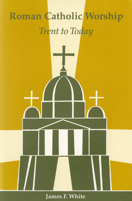 Roman Catholic Worship: Trent to Today by James F. White, Nathan D. Mitchell