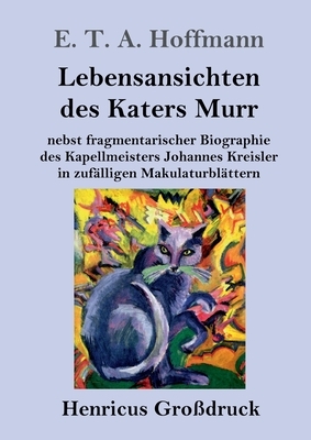 Lebensansichten des Katers Murr (Großdruck): nebst fragmentarischer Biographie des Kapellmeisters Johannes Kreisler in zufälligen Makulaturblättern by E.T.A. Hoffmann