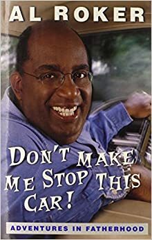 Don't Make Me Stop This Car!: Adventures In Fatherhood by Al Roker