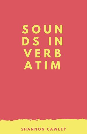 Sounds In Verbatim by Shannon Cawley