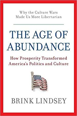 The Age of Abundance: How Prosperity Transformed America's Politics and Culture by Brink Lindsey