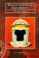 Roman Infantry Equipment: The Later Empire by Ian P. Stephenson