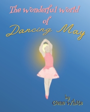 The Wonderful World of Dancing May by Gene White