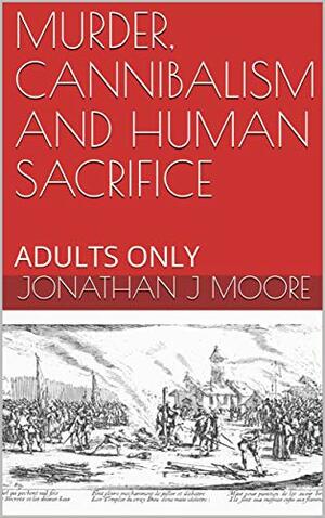 Really Revolting History: Long Pig: Tales of Murder, Cannibalism and Human Sacrifice by Jonathan J. Moore