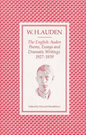 The English Auden: Poems, Essays and Dramatic Writings, 1927-1939 by W.H. Auden, Edward Mendelson