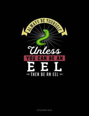 Always Be Yourself Unless You Can Be An Eel Then Be An Eel: Appointment Book by Blue Cloud Novelty