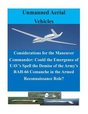 Considerations for the Maneuver Commander: Could the Emergence of UAV's Spell the Demise of the Army's RAH-66 Comanche in the Armed Reconnaissance Rol by U. S. Army Command and General Staff Col