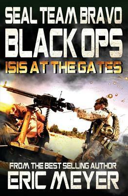 Seal Team Bravo: Black Ops - Isis at the Gates by Eric Meyer