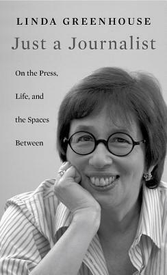 Just a Journalist: On the Press, Life, and the Spaces Between by Linda Greenhouse