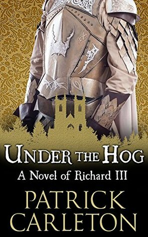 Under the Hog: A Novel of Richard III by Patrick Carleton