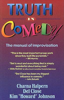 Truth in Comedy: The Manual for Improvisation by Del Close, Charna Halpern, Kim Howard Johnson