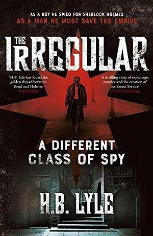 The Irregular: A Different Class of Spy: A captivating, addictive spy thriller based on the classic Sherlock Holmes stories by H.B. Lyle, H.B. Lyle